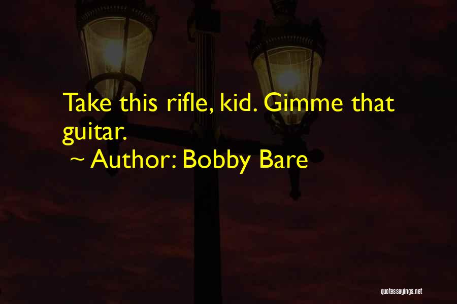Bobby Bare Quotes: Take This Rifle, Kid. Gimme That Guitar.