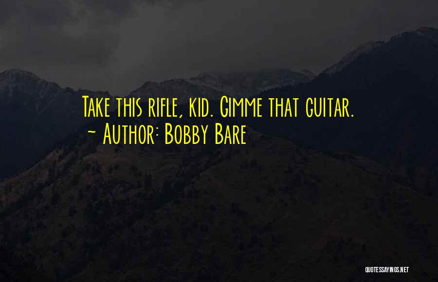Bobby Bare Quotes: Take This Rifle, Kid. Gimme That Guitar.