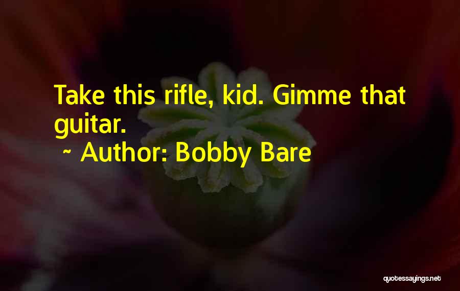 Bobby Bare Quotes: Take This Rifle, Kid. Gimme That Guitar.