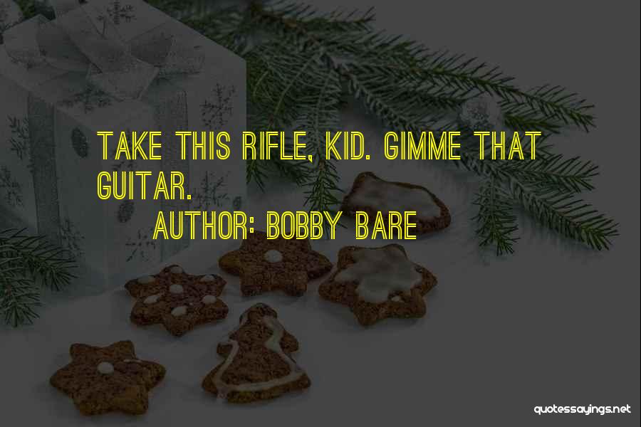 Bobby Bare Quotes: Take This Rifle, Kid. Gimme That Guitar.