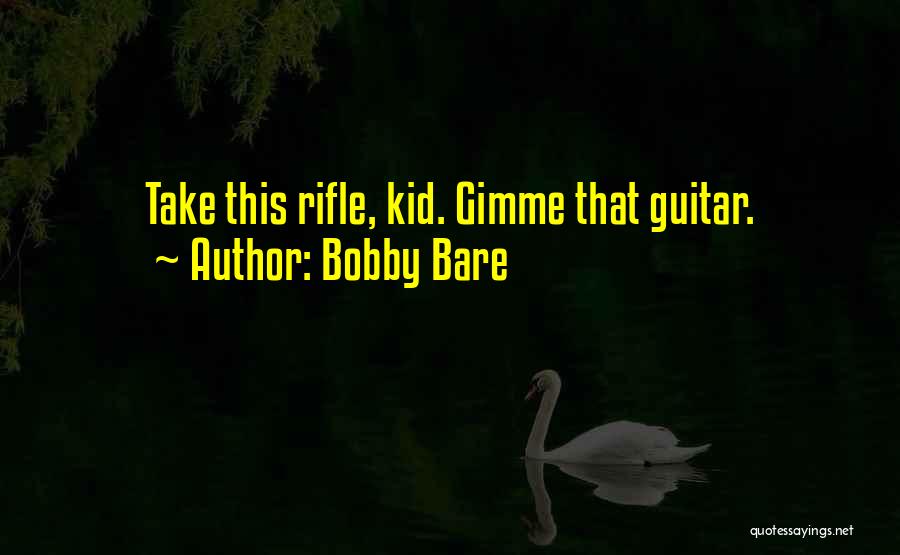 Bobby Bare Quotes: Take This Rifle, Kid. Gimme That Guitar.