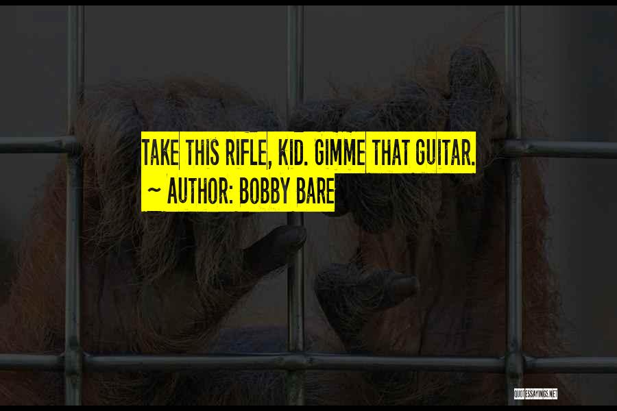 Bobby Bare Quotes: Take This Rifle, Kid. Gimme That Guitar.