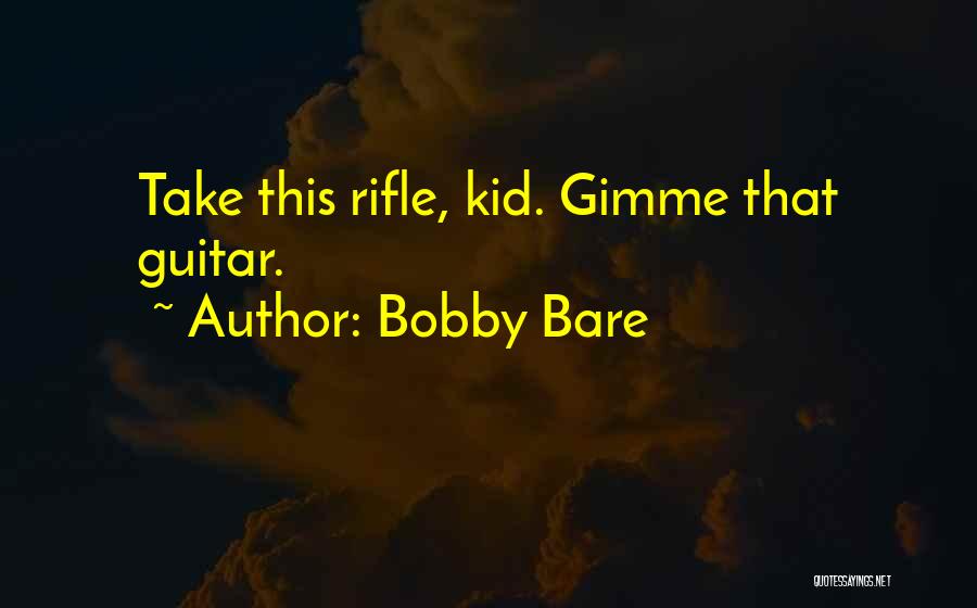 Bobby Bare Quotes: Take This Rifle, Kid. Gimme That Guitar.