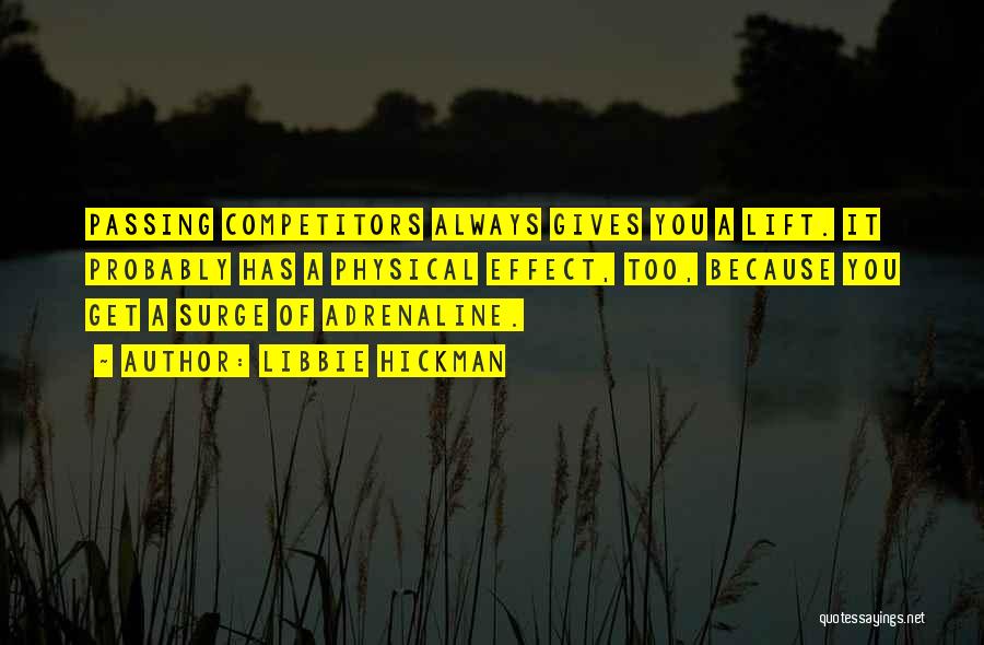 Libbie Hickman Quotes: Passing Competitors Always Gives You A Lift. It Probably Has A Physical Effect, Too, Because You Get A Surge Of