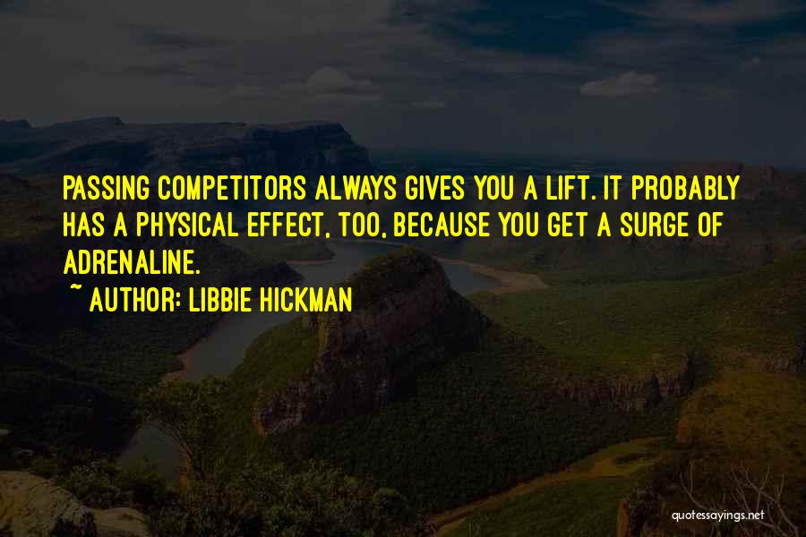 Libbie Hickman Quotes: Passing Competitors Always Gives You A Lift. It Probably Has A Physical Effect, Too, Because You Get A Surge Of