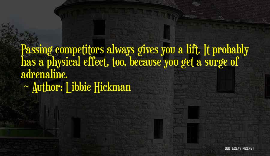 Libbie Hickman Quotes: Passing Competitors Always Gives You A Lift. It Probably Has A Physical Effect, Too, Because You Get A Surge Of