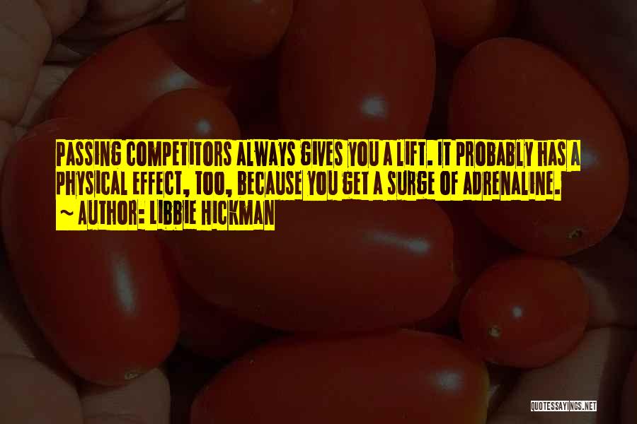 Libbie Hickman Quotes: Passing Competitors Always Gives You A Lift. It Probably Has A Physical Effect, Too, Because You Get A Surge Of