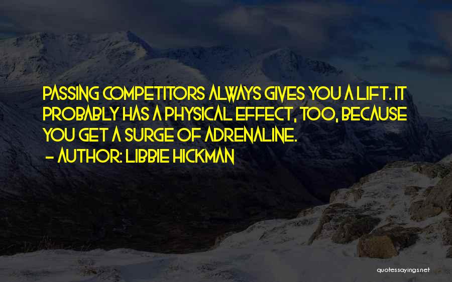 Libbie Hickman Quotes: Passing Competitors Always Gives You A Lift. It Probably Has A Physical Effect, Too, Because You Get A Surge Of