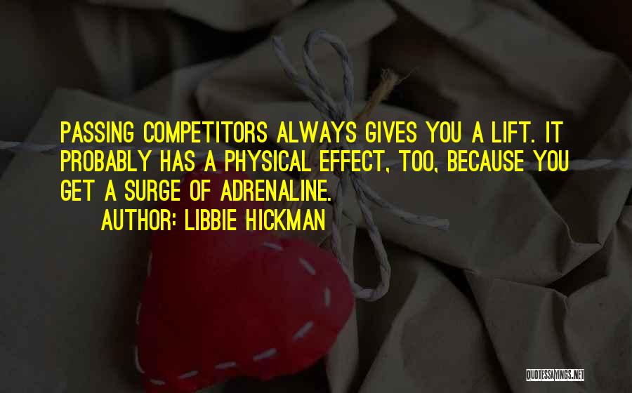 Libbie Hickman Quotes: Passing Competitors Always Gives You A Lift. It Probably Has A Physical Effect, Too, Because You Get A Surge Of