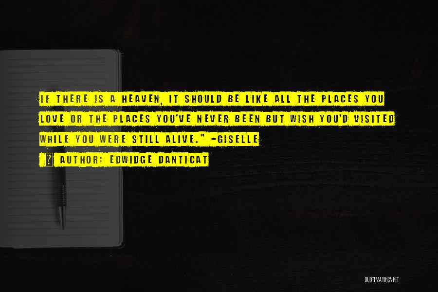 Edwidge Danticat Quotes: If There Is A Heaven, It Should Be Like All The Places You Love Or The Places You've Never Been