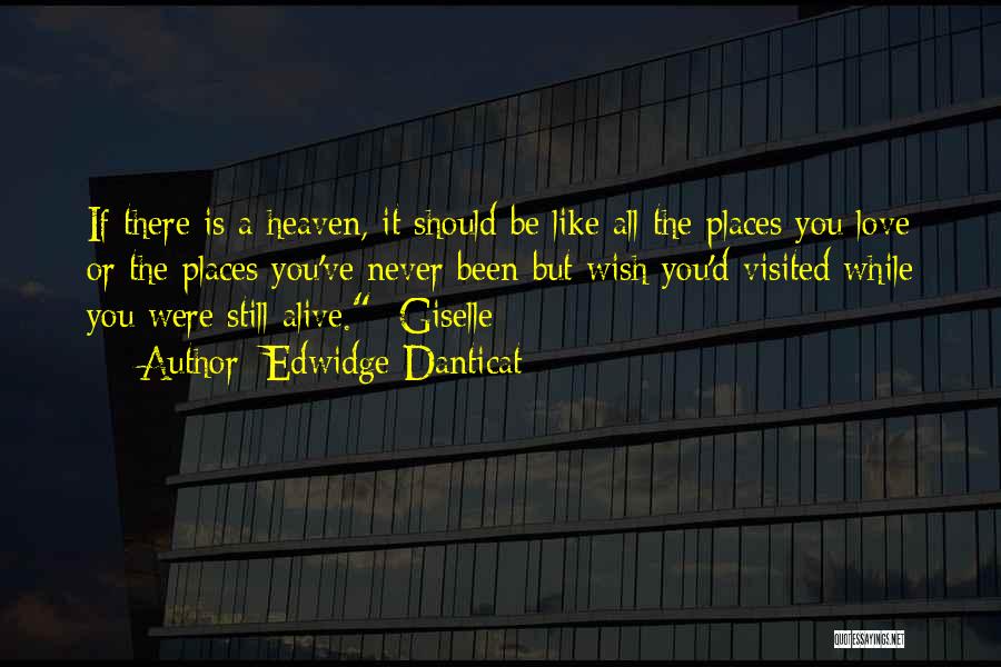 Edwidge Danticat Quotes: If There Is A Heaven, It Should Be Like All The Places You Love Or The Places You've Never Been