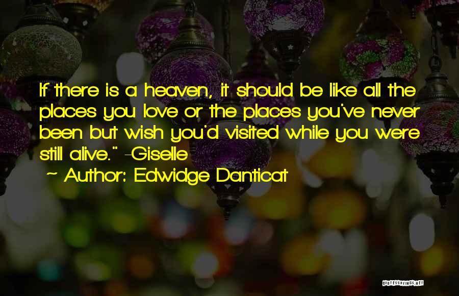 Edwidge Danticat Quotes: If There Is A Heaven, It Should Be Like All The Places You Love Or The Places You've Never Been