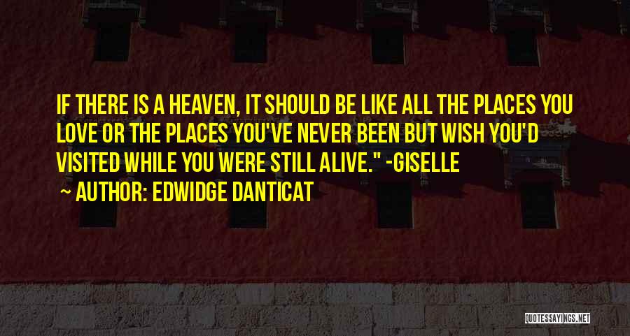 Edwidge Danticat Quotes: If There Is A Heaven, It Should Be Like All The Places You Love Or The Places You've Never Been