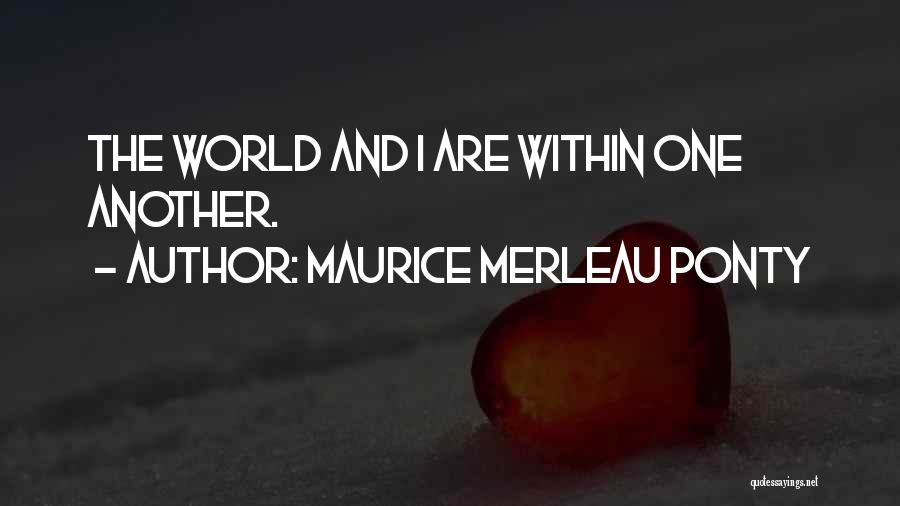 Maurice Merleau Ponty Quotes: The World And I Are Within One Another.