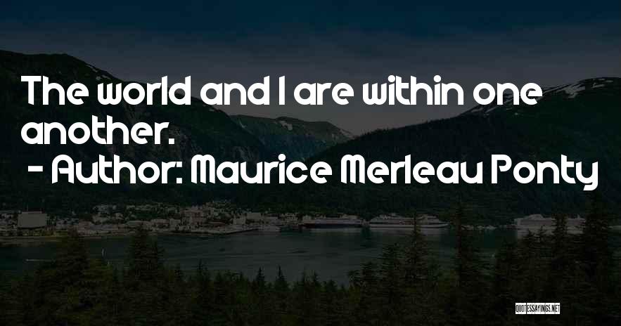 Maurice Merleau Ponty Quotes: The World And I Are Within One Another.