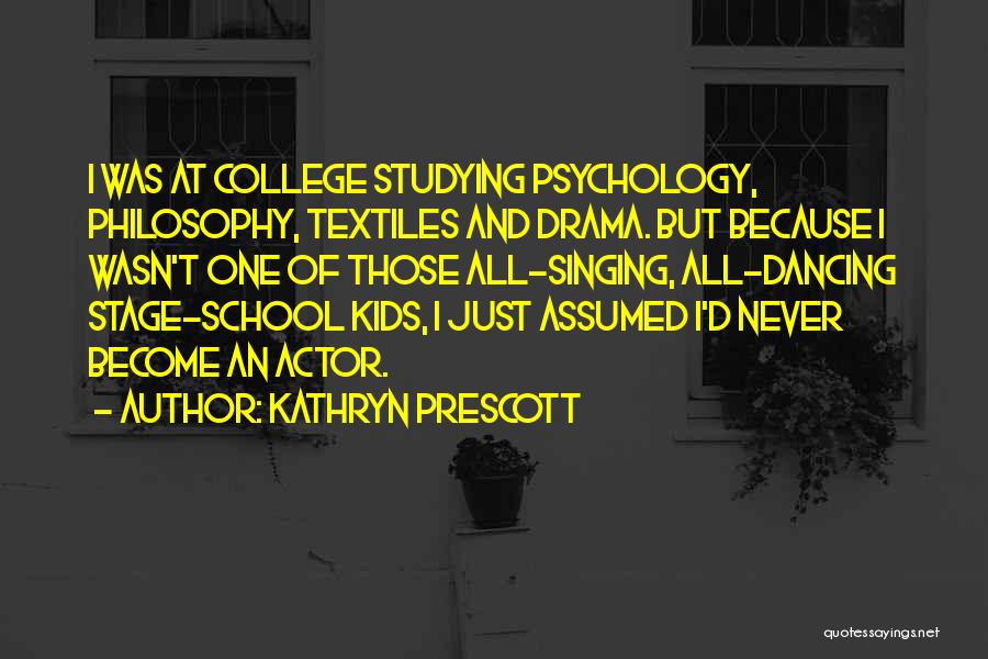 Kathryn Prescott Quotes: I Was At College Studying Psychology, Philosophy, Textiles And Drama. But Because I Wasn't One Of Those All-singing, All-dancing Stage-school