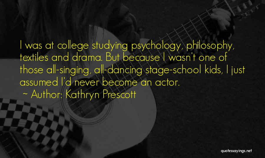 Kathryn Prescott Quotes: I Was At College Studying Psychology, Philosophy, Textiles And Drama. But Because I Wasn't One Of Those All-singing, All-dancing Stage-school