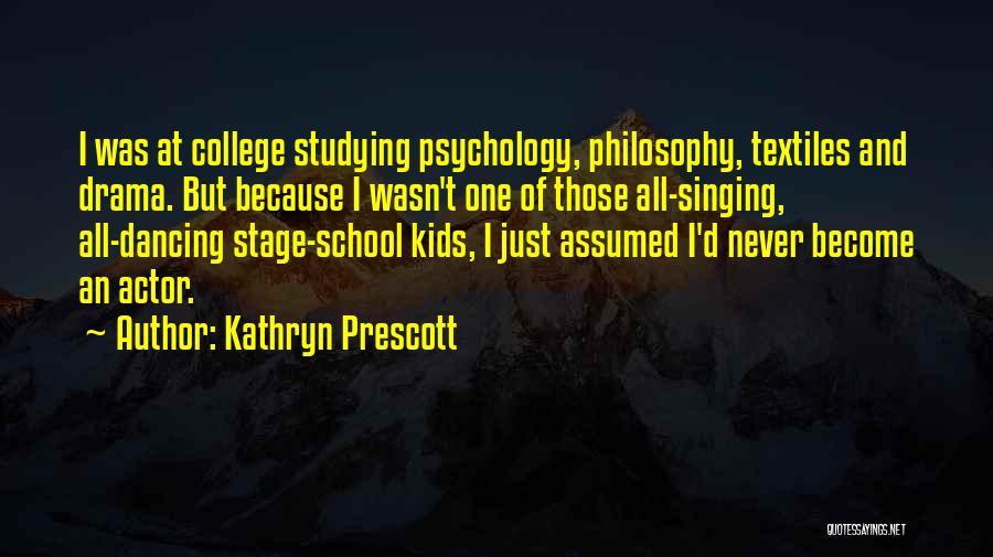 Kathryn Prescott Quotes: I Was At College Studying Psychology, Philosophy, Textiles And Drama. But Because I Wasn't One Of Those All-singing, All-dancing Stage-school