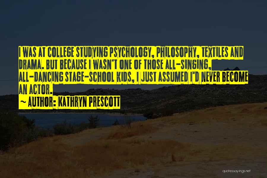 Kathryn Prescott Quotes: I Was At College Studying Psychology, Philosophy, Textiles And Drama. But Because I Wasn't One Of Those All-singing, All-dancing Stage-school