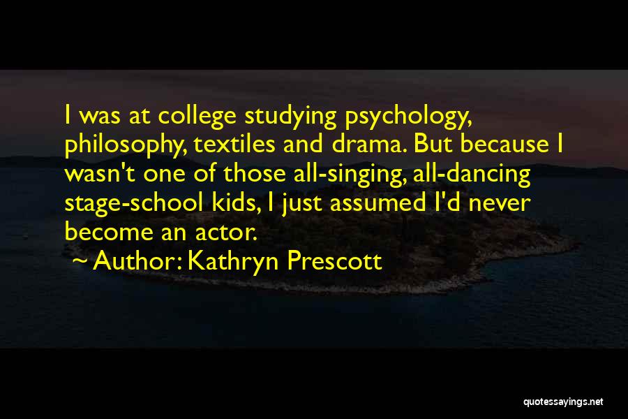 Kathryn Prescott Quotes: I Was At College Studying Psychology, Philosophy, Textiles And Drama. But Because I Wasn't One Of Those All-singing, All-dancing Stage-school