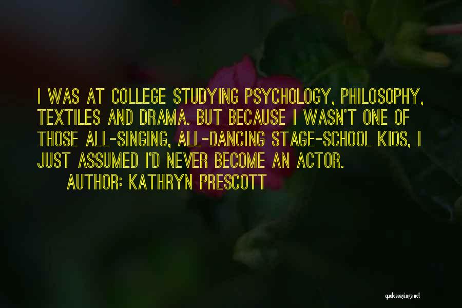 Kathryn Prescott Quotes: I Was At College Studying Psychology, Philosophy, Textiles And Drama. But Because I Wasn't One Of Those All-singing, All-dancing Stage-school