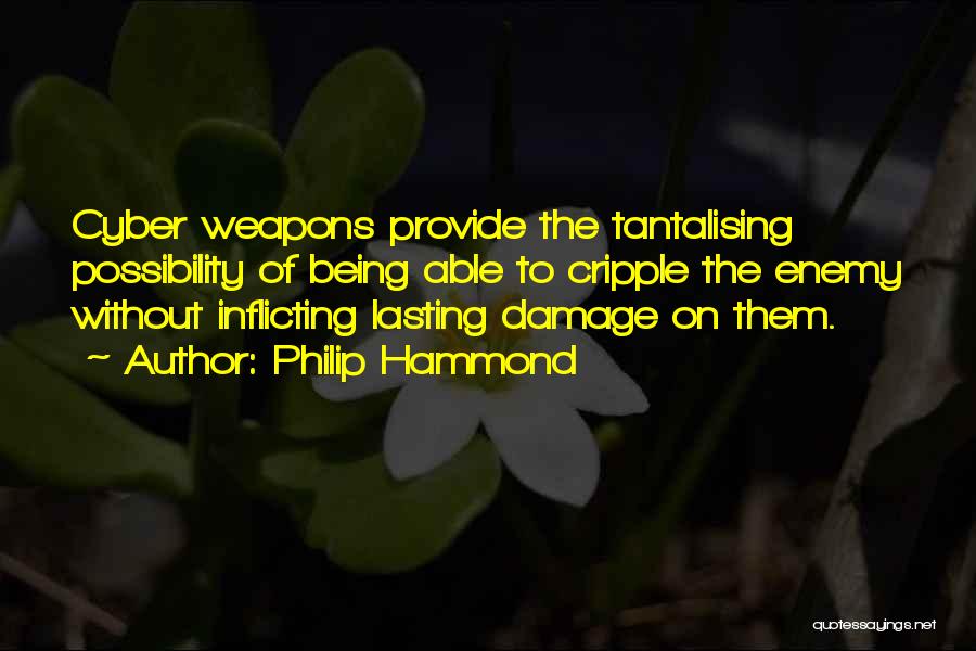 Philip Hammond Quotes: Cyber Weapons Provide The Tantalising Possibility Of Being Able To Cripple The Enemy Without Inflicting Lasting Damage On Them.