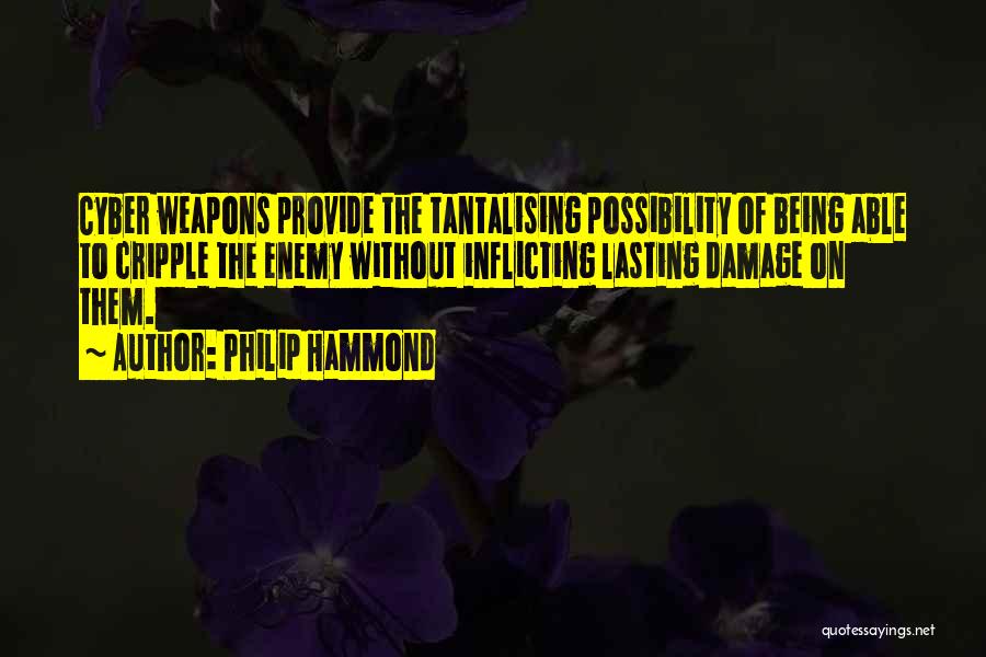 Philip Hammond Quotes: Cyber Weapons Provide The Tantalising Possibility Of Being Able To Cripple The Enemy Without Inflicting Lasting Damage On Them.