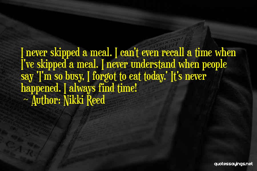 Nikki Reed Quotes: I Never Skipped A Meal. I Can't Even Recall A Time When I've Skipped A Meal. I Never Understand When