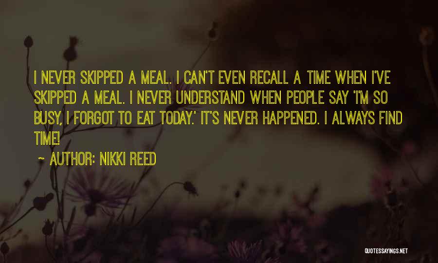Nikki Reed Quotes: I Never Skipped A Meal. I Can't Even Recall A Time When I've Skipped A Meal. I Never Understand When