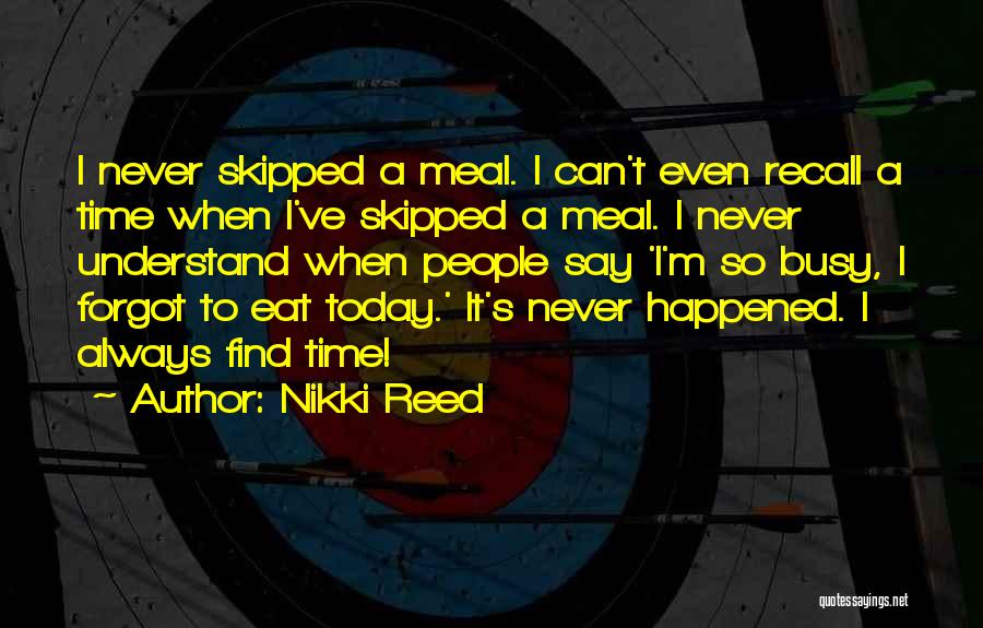 Nikki Reed Quotes: I Never Skipped A Meal. I Can't Even Recall A Time When I've Skipped A Meal. I Never Understand When