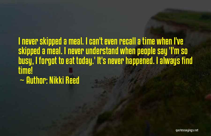 Nikki Reed Quotes: I Never Skipped A Meal. I Can't Even Recall A Time When I've Skipped A Meal. I Never Understand When