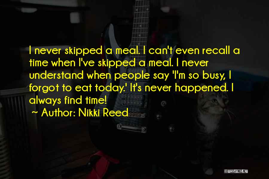 Nikki Reed Quotes: I Never Skipped A Meal. I Can't Even Recall A Time When I've Skipped A Meal. I Never Understand When