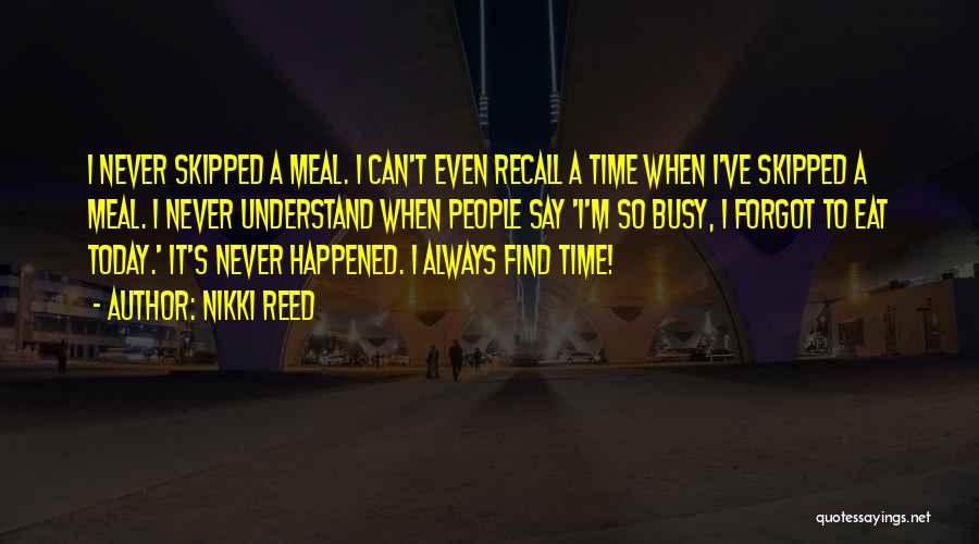 Nikki Reed Quotes: I Never Skipped A Meal. I Can't Even Recall A Time When I've Skipped A Meal. I Never Understand When