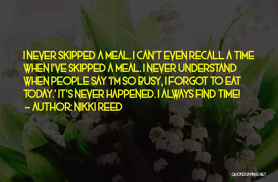 Nikki Reed Quotes: I Never Skipped A Meal. I Can't Even Recall A Time When I've Skipped A Meal. I Never Understand When