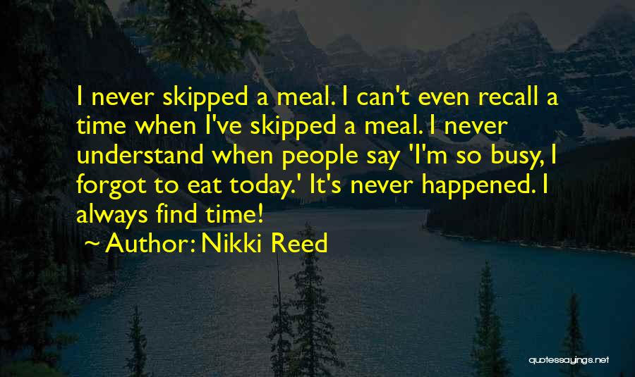 Nikki Reed Quotes: I Never Skipped A Meal. I Can't Even Recall A Time When I've Skipped A Meal. I Never Understand When