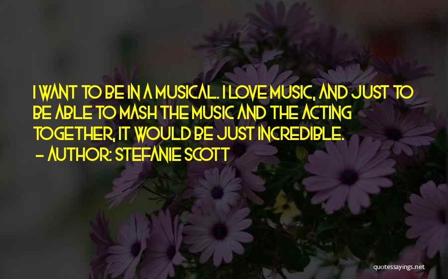 Stefanie Scott Quotes: I Want To Be In A Musical. I Love Music, And Just To Be Able To Mash The Music And