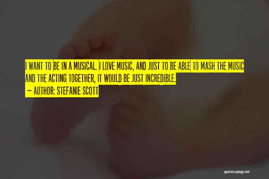 Stefanie Scott Quotes: I Want To Be In A Musical. I Love Music, And Just To Be Able To Mash The Music And