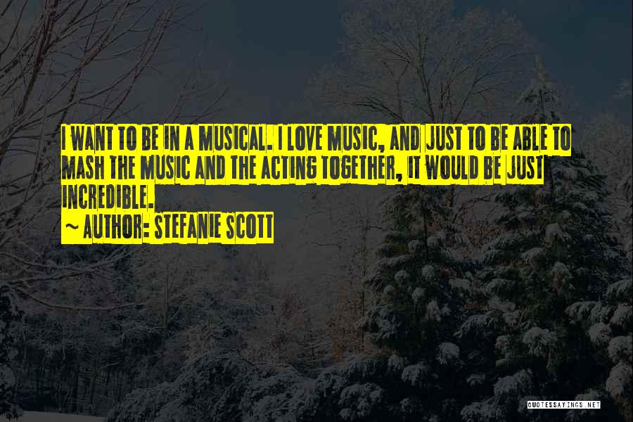 Stefanie Scott Quotes: I Want To Be In A Musical. I Love Music, And Just To Be Able To Mash The Music And