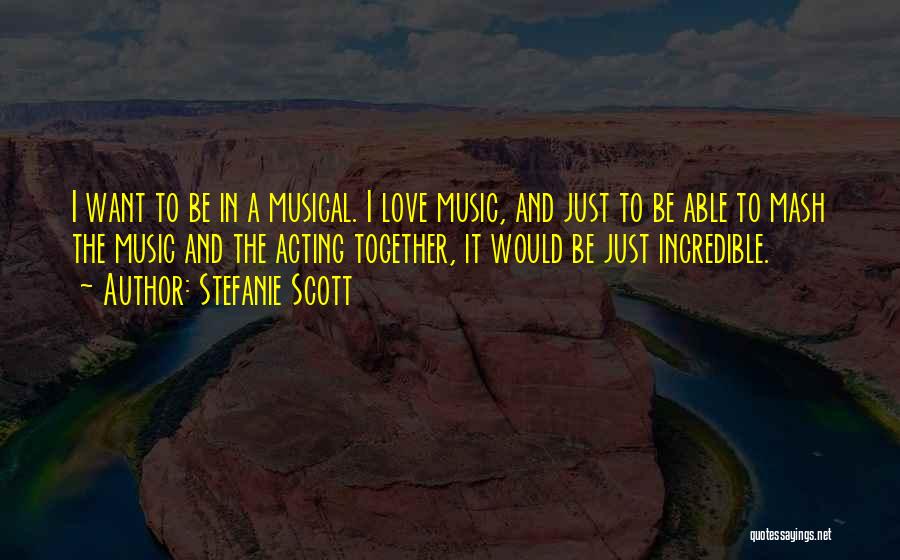 Stefanie Scott Quotes: I Want To Be In A Musical. I Love Music, And Just To Be Able To Mash The Music And