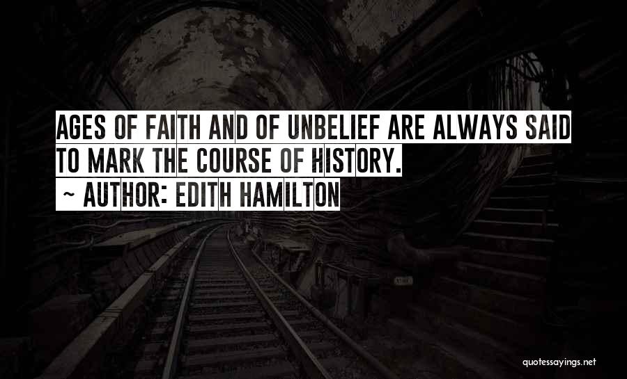 Edith Hamilton Quotes: Ages Of Faith And Of Unbelief Are Always Said To Mark The Course Of History.