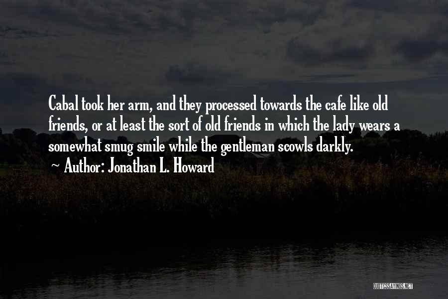 Jonathan L. Howard Quotes: Cabal Took Her Arm, And They Processed Towards The Cafe Like Old Friends, Or At Least The Sort Of Old