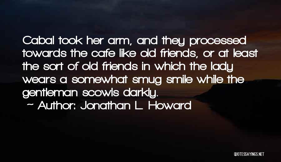 Jonathan L. Howard Quotes: Cabal Took Her Arm, And They Processed Towards The Cafe Like Old Friends, Or At Least The Sort Of Old