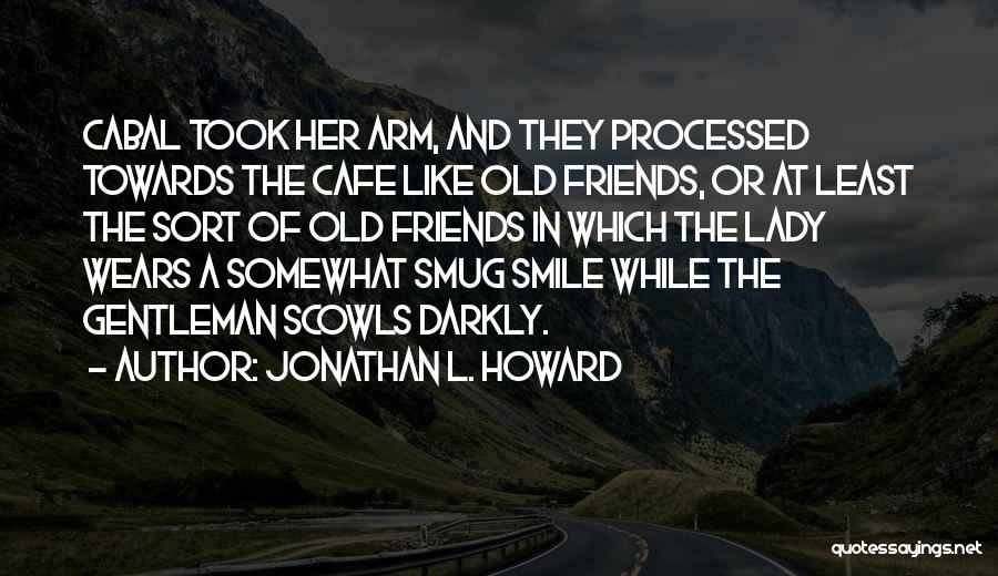 Jonathan L. Howard Quotes: Cabal Took Her Arm, And They Processed Towards The Cafe Like Old Friends, Or At Least The Sort Of Old