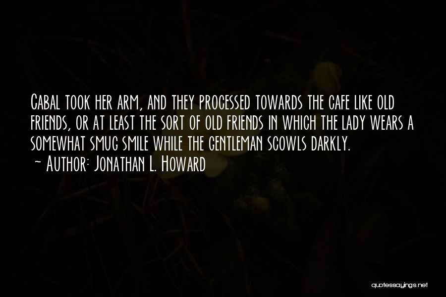 Jonathan L. Howard Quotes: Cabal Took Her Arm, And They Processed Towards The Cafe Like Old Friends, Or At Least The Sort Of Old