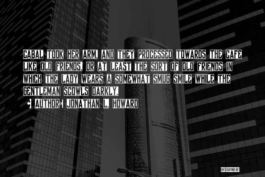 Jonathan L. Howard Quotes: Cabal Took Her Arm, And They Processed Towards The Cafe Like Old Friends, Or At Least The Sort Of Old