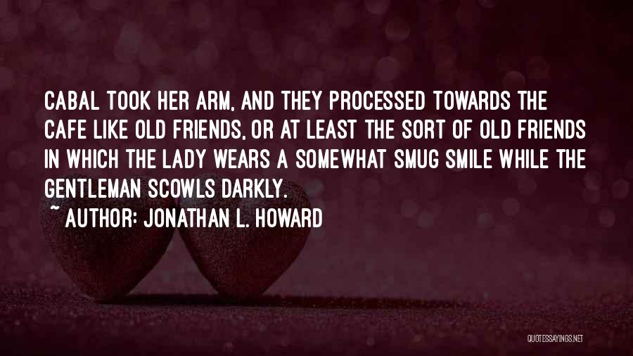 Jonathan L. Howard Quotes: Cabal Took Her Arm, And They Processed Towards The Cafe Like Old Friends, Or At Least The Sort Of Old