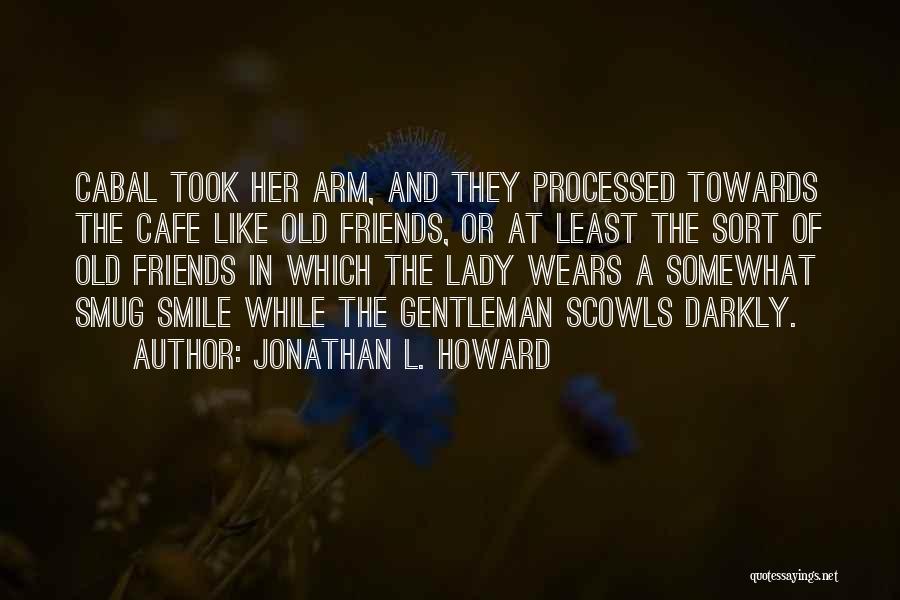 Jonathan L. Howard Quotes: Cabal Took Her Arm, And They Processed Towards The Cafe Like Old Friends, Or At Least The Sort Of Old