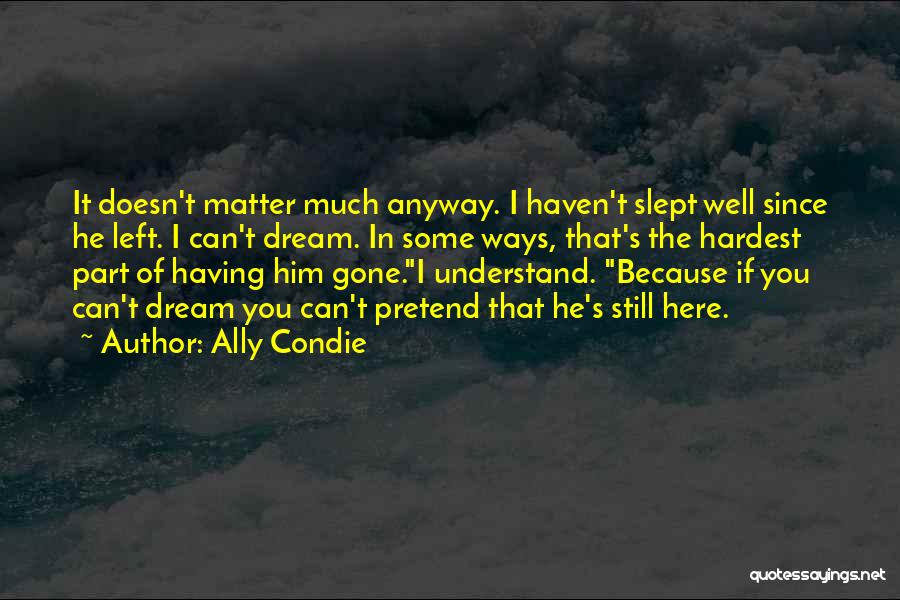 Ally Condie Quotes: It Doesn't Matter Much Anyway. I Haven't Slept Well Since He Left. I Can't Dream. In Some Ways, That's The