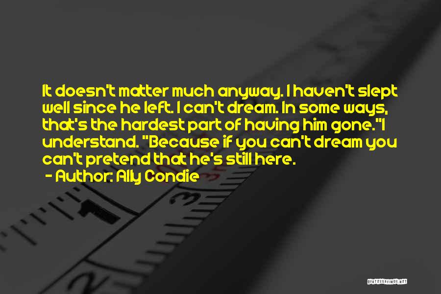 Ally Condie Quotes: It Doesn't Matter Much Anyway. I Haven't Slept Well Since He Left. I Can't Dream. In Some Ways, That's The