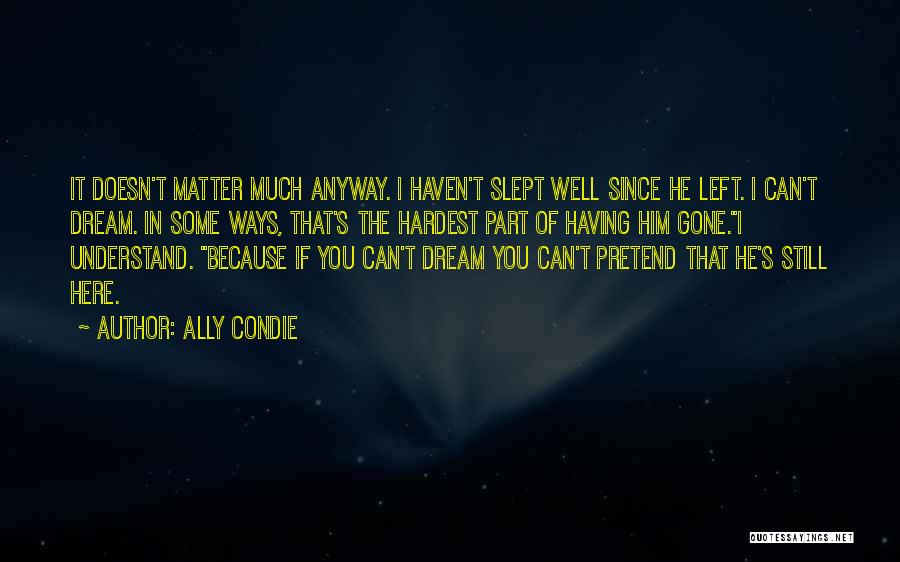 Ally Condie Quotes: It Doesn't Matter Much Anyway. I Haven't Slept Well Since He Left. I Can't Dream. In Some Ways, That's The